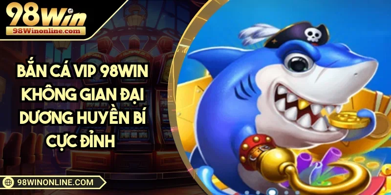 Bắn Cá VIP tại 98WIN